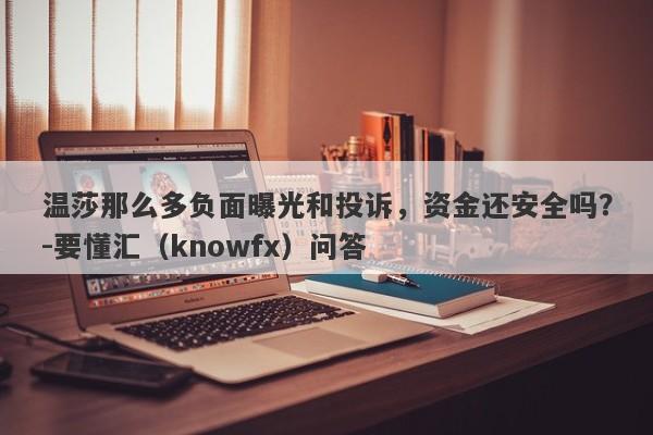 温莎那么多负面曝光和投诉，资金还安全吗？-要懂汇（knowfx）问答