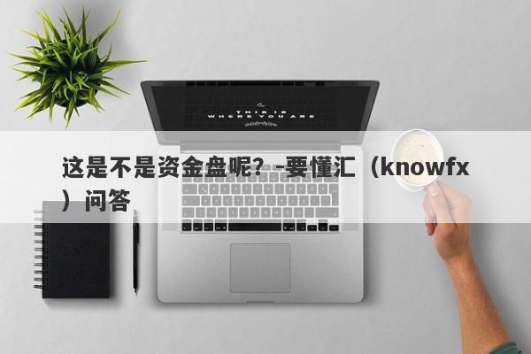 这是不是资金盘呢？-要懂汇（knowfx）问答