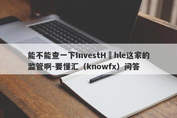 能不能查一下InvestHöhle这家的监管啊-要懂汇（knowfx）问答