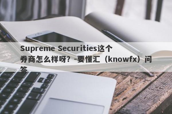 Supreme Securities这个券商怎么样呀？-要懂汇（knowfx）问答