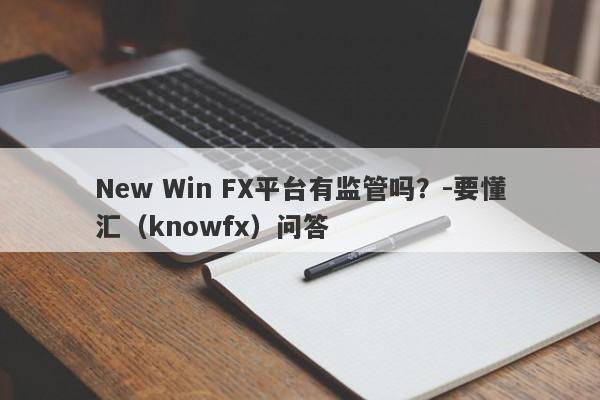 New Win FX平台有监管吗？-要懂汇（knowfx）问答