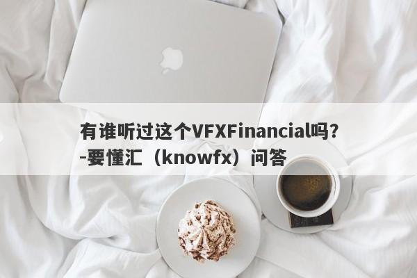 有谁听过这个VFXFinancial吗？-要懂汇（knowfx）问答