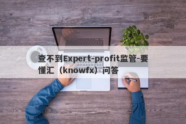 查不到Expert-profit监管-要懂汇（knowfx）问答