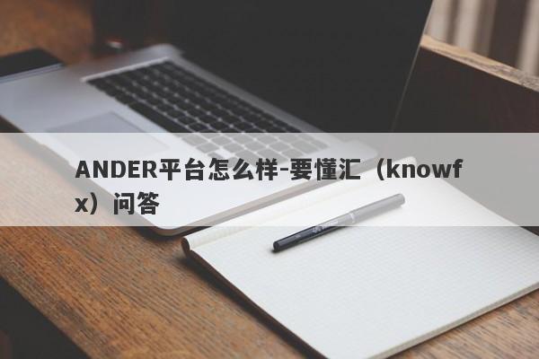 ANDER平台怎么样-要懂汇（knowfx）问答