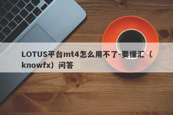 LOTUS平台mt4怎么用不了-要懂汇（knowfx）问答