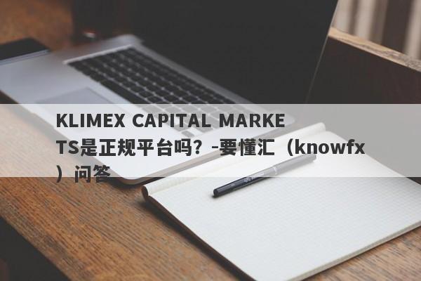 KLIMEX CAPITAL MARKETS是正规平台吗？-要懂汇（knowfx）问答