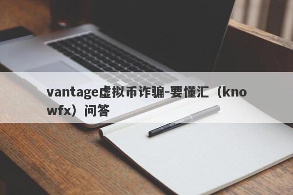 vantage虚拟币诈骗-要懂汇（knowfx）问答