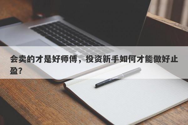 会卖的才是好师傅，投资新手如何才能做好止盈？