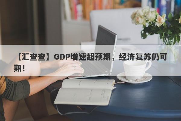 【汇查查】GDP增速超预期，经济复苏仍可期！