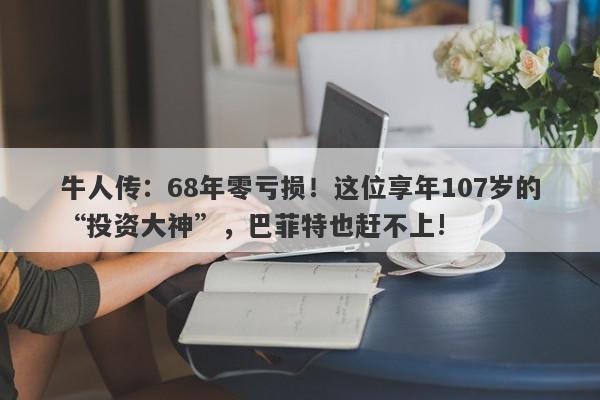 牛人传：68年零亏损！这位享年107岁的“投资大神”，巴菲特也赶不上!