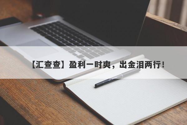 【汇查查】盈利一时爽，出金泪两行！