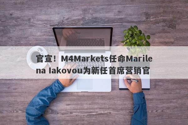 官宣！M4Markets任命Marilena Iakovou为新任首席营销官