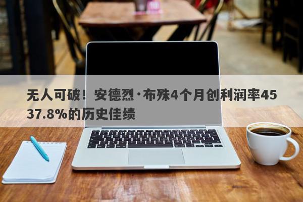 无人可破！安德烈·布殊4个月创利润率4537.8%的历史佳绩