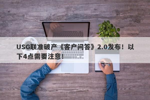 USG联准破产《客户问答》2.0发布！以下4点需要注意！