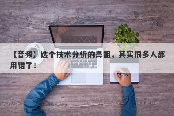 【音频】这个技术分析的鼻祖，其实很多人都用错了！