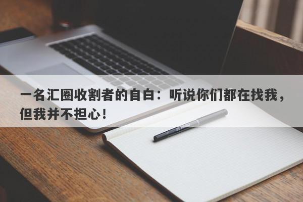 一名汇圈收割者的自白：听说你们都在找我，但我并不担心！