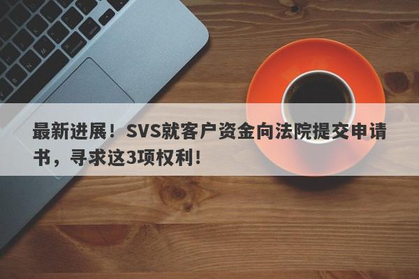 最新进展！SVS就客户资金向法院提交申请书，寻求这3项权利！