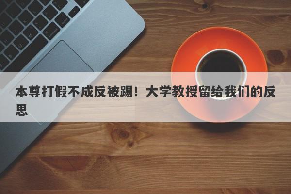 本尊打假不成反被踢！大学教授留给我们的反思