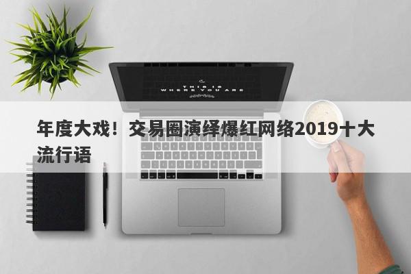 年度大戏！交易圈演绎爆红网络2019十大流行语