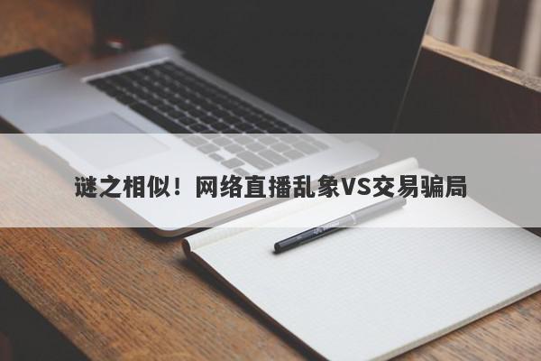 谜之相似！网络直播乱象VS交易骗局