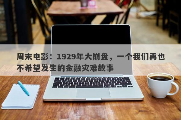 周末电影：1929年大崩盘，一个我们再也不希望发生的金融灾难故事