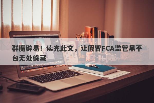 群魔辟易！读完此文，让假冒FCA监管黑平台无处躲藏