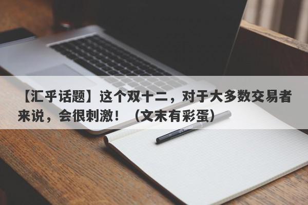 【汇乎话题】这个双十二，对于大多数交易者来说，会很刺激！（文末有彩蛋）