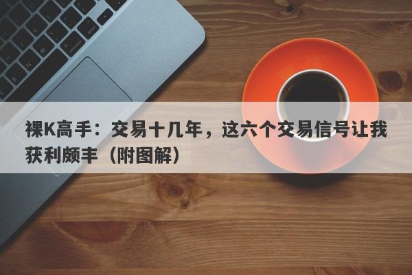 裸K高手：交易十几年，这六个交易信号让我获利颇丰（附图解）