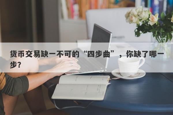 货币交易缺一不可的“四步曲”，你缺了哪一步？