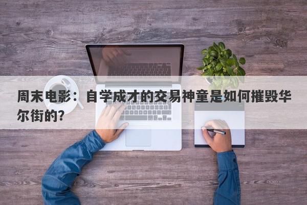 周末电影：自学成才的交易神童是如何摧毁华尔街的？