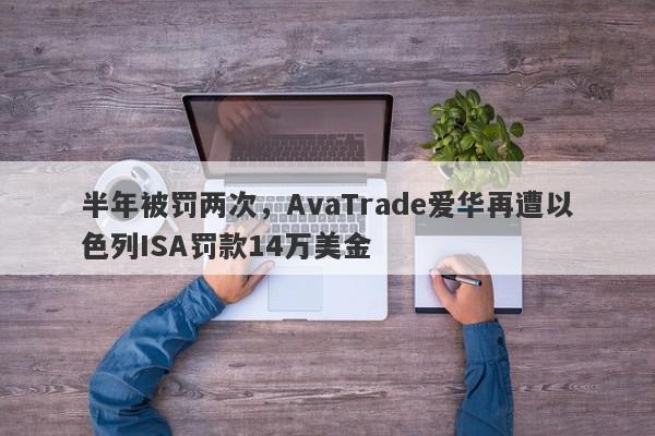 半年被罚两次，AvaTrade爱华再遭以色列ISA罚款14万美金