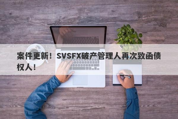 案件更新！SVSFX破产管理人再次致函债权人！