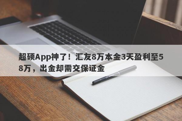 超硕App神了！汇友8万本金3天盈利至58万，出金却需交保证金