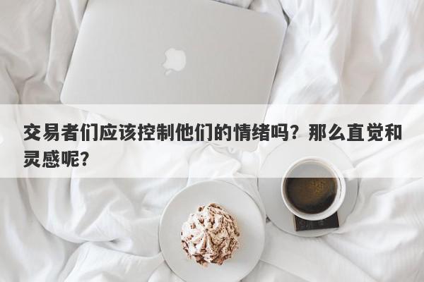 交易者们应该控制他们的情绪吗？那么直觉和灵感呢？