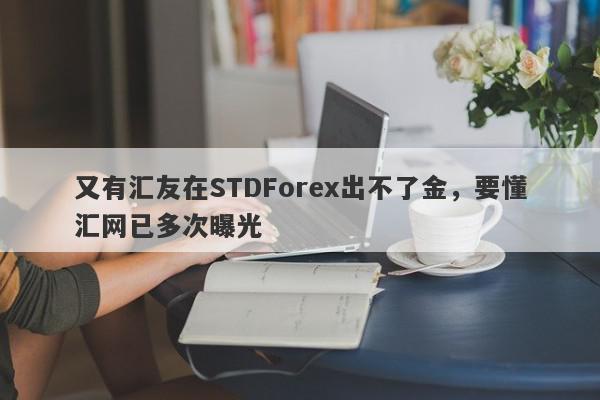 又有汇友在STDForex出不了金，要懂汇网已多次曝光