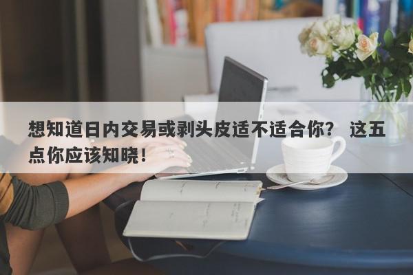 想知道日内交易或剥头皮适不适合你？ 这五点你应该知晓！