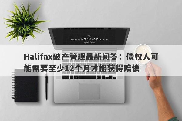 Halifax破产管理最新问答：债权人可能需要至少12个月才能获得赔偿