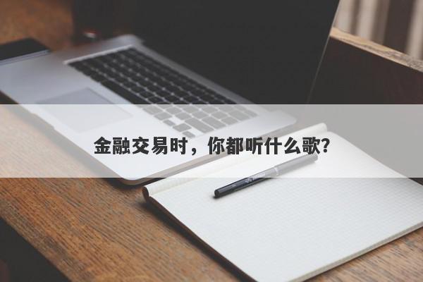 金融交易时，你都听什么歌？