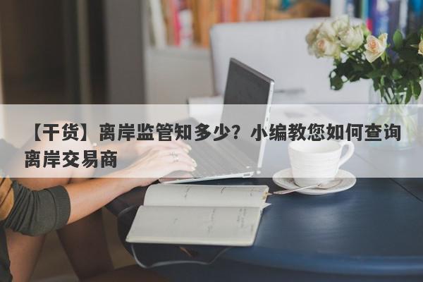 【干货】离岸监管知多少？小编教您如何查询离岸交易商