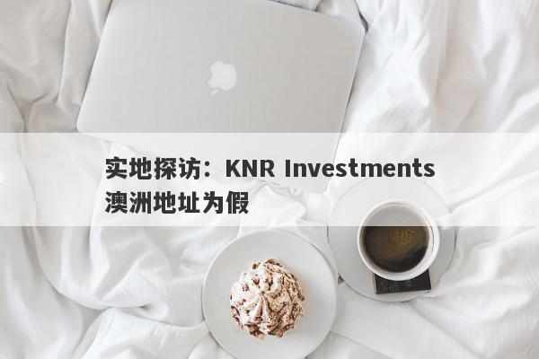 实地探访：KNR Investments澳洲地址为假