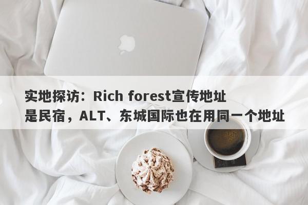 实地探访：Rich forest宣传地址是民宿，ALT、东城国际也在用同一个地址