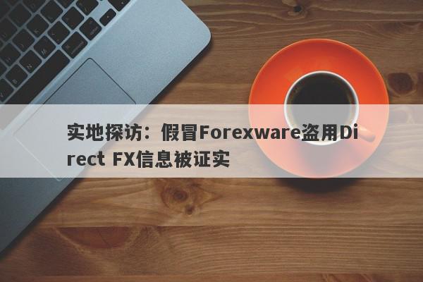 实地探访：假冒Forexware盗用Direct FX信息被证实