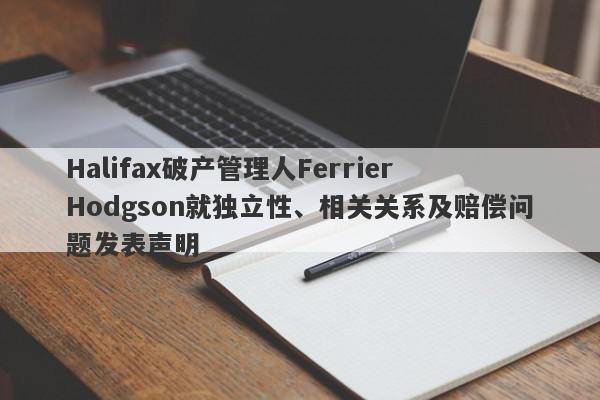 Halifax破产管理人Ferrier Hodgson就独立性、相关关系及赔偿问题发表声明