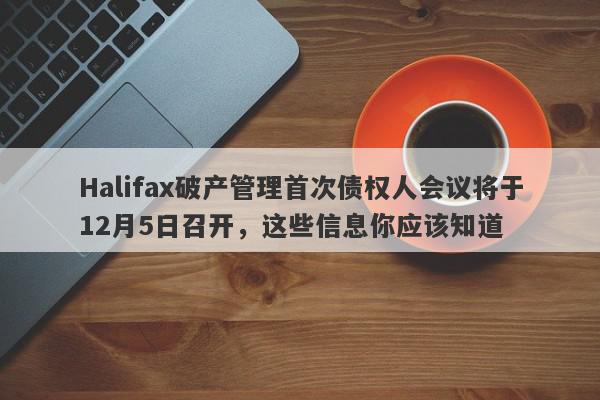 Halifax破产管理首次债权人会议将于12月5日召开，这些信息你应该知道