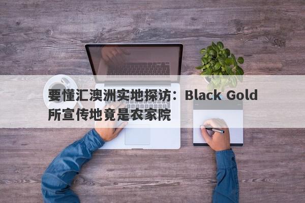 要懂汇澳洲实地探访：Black Gold所宣传地竟是农家院