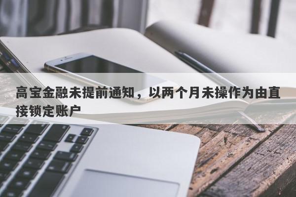 高宝金融未提前通知，以两个月未操作为由直接锁定账户