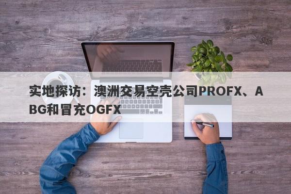 实地探访：澳洲交易空壳公司PROFX、ABG和冒充OGFX