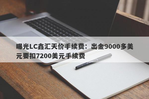 曝光LC鑫汇天价手续费：出金9000多美元要扣7200美元手续费