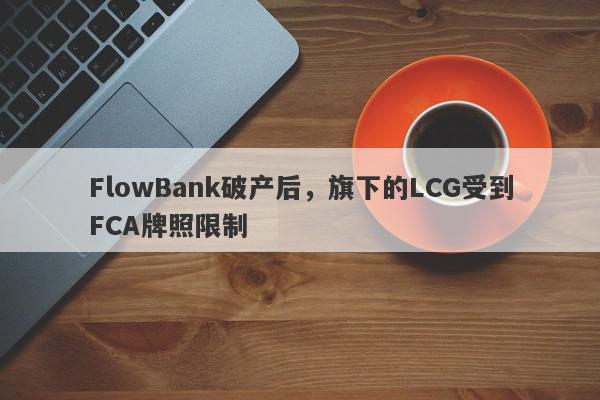 FlowBank破产后，旗下的LCG受到FCA牌照限制