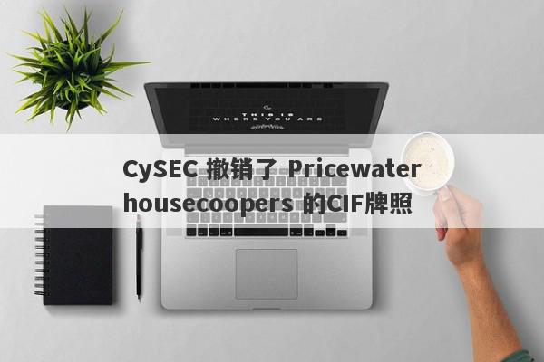 CySEC 撤销了 Pricewaterhousecoopers 的CIF牌照